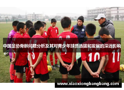 中国足协骨龄问题分析及其对青少年球员选拔和发展的深远影响