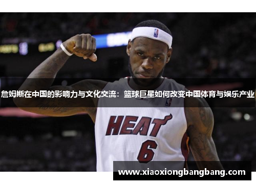 詹姆斯在中国的影响力与文化交流：篮球巨星如何改变中国体育与娱乐产业